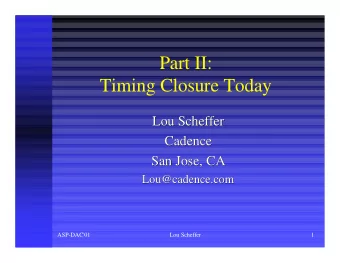 Part II:  Timing Closure Today  Lou Scheffer  Lou Scheffer  Cadence  Cadence  San Jose, CA  San