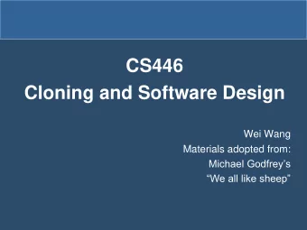 Cloning and Software Design  Wei Wang  Materials adopted from: Michael Godfreys We all like