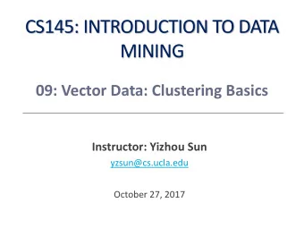 CS145: INTRODUCTION TO DATA  MINING  09: Vector Data: Clustering Basics  Instructor: Yizhou Sun
