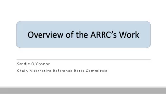 Overview of the ARRCs Work Sandie OConnor  Chair, Alternative Reference Rates Committee
