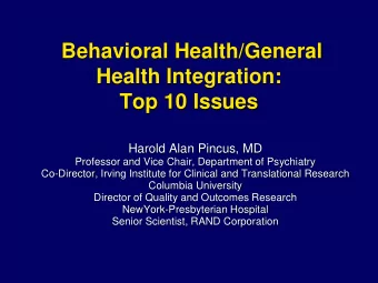 Behavioral Health/General  Health Integration:  Top 10 Issues  Harold Alan Pincus, MD  Professor