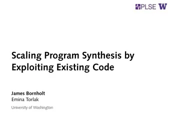 Scaling Program Synthesis by  Exploiting Existing Code  James Bornholt  Emina Torlak  University of
