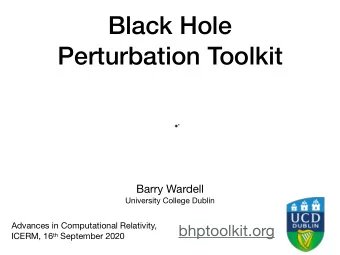 Black Hole  Perturbation Toolkit Barry Wardell  University College Dublin Advances in Computational