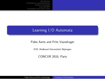 Learning I/O Automata  Fides Aarts and Frits Vaandrager  ICIS, Radboud Universiteit Nijmegen