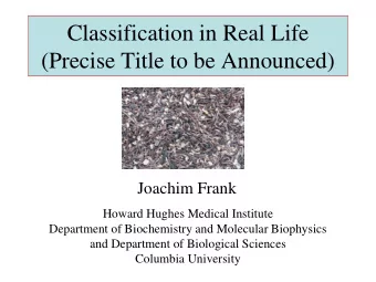 Classification in Real Life  (Precise Title to be Announced)  Joachim Frank  Howard Hughes Medical