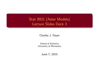 Stat 8931 (Aster Models)  Lecture Slides Deck 3  Charles J. Geyer  School of Statistics  University