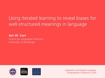 Using iterated learning to reveal biases for  well-structured meanings in language  Jon W. Carr