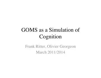 GOMS as a Simulation of  Cognition  Frank Ritter, Olivier Georgeon  March 2011/2014  Cognitive