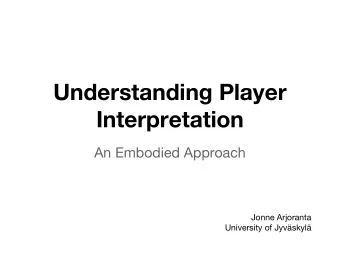 Understanding Player  Interpretation  An Embodied Approach  Jonne Arjoranta  University of