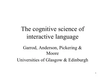 The cognitive science of  interactive language  Garrod, Anderson, Pickering &amp;  Moore