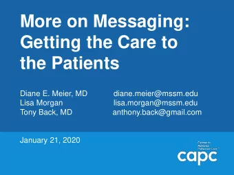 Getting the Care to  the Patients  Diane E. Meier, MD  diane.meier@mssm.edu  Lisa Morgan