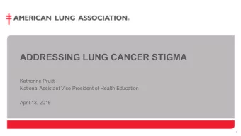 ADDRESSING LUNG CANCER STIGMA  Katherine Pruitt  National Assistant Vice President of Health