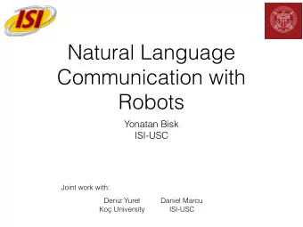 Natural Language  Communication with  Robots  Yonatan Bisk  ISI-USC  Joint work with:  Deniz Yuret