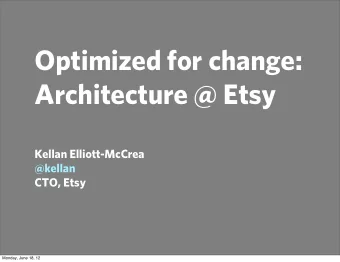 Optimized for change:  Architecture @ Etsy  Kellan Elliott-McCrea  @kellan  CTO, Etsy  Monday, June