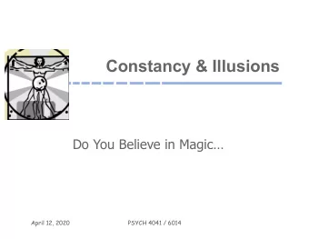 Constancy &amp; Illusions  Do You Believe in Magic  April 12, 2020  PSYCH 4041 / 6014  Overview