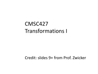 CMSC427  Transformations I  Credit: slides 9+ from Prof. Zwicker  Transformations: outline
