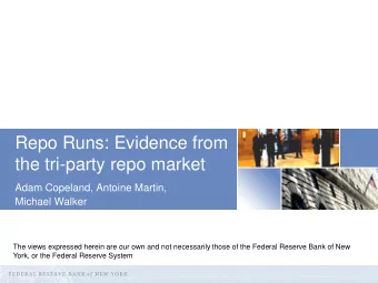 Repo Runs: Evidence from  the tri-party repo market  Adam Copeland, Antoine Martin,  Michael Walker