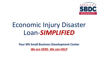 Economic Injury Disaster Loan- SIMPLIFIED  Your MS Small Business Development Center  We are HERE-