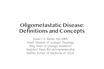 Oligometastatic Disease:  Definitions and Concepts  Robert E. Reiter MD MBA  Chief, Division of
