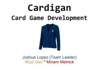 Cardigan  Card Game Development  Joshua Lopez (Team Leader)  Muzi Gao * Miriam Melnick