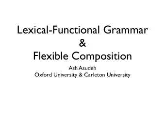 Lexical-Functional Grammar  &amp;  Flexible Composition  Ash Asudeh  Oxford University &amp;