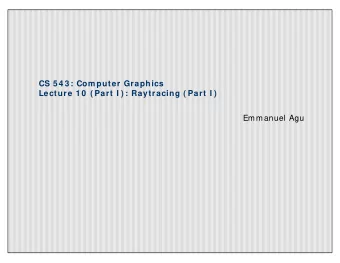 CS 5 4 3 : Com puter Graphics  Lecture 1 0  ( Part I ) : Raytracing ( Part I )  Emmanuel Agu