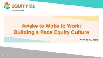 Awake to Woke to Work:   Building a Race Equity Culture  Kerrien Suarez  1  About Equity in the
