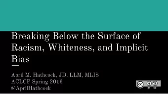 Breaking Below the Surface of  Racism, Whiteness, and Implicit  Bias  April M. Hathcock, JD, LLM,