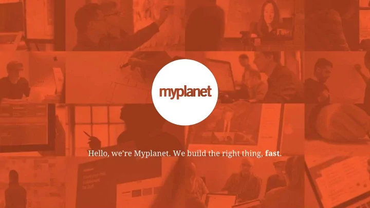 hello we re myplanet we build the right thing fast beyond