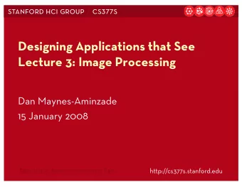 Designing Applications that See  Lecture 3: Image Processing  Dan Maynes-Aminzade  15 January 2008