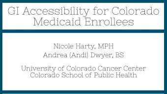 GI Accessibility for Colorado  Medicaid Enrollees  Nicole Harty, MPH  Andrea (Andi) Dwyer, BS