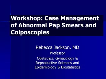 of Abnormal Pap Smears and  Colposcopies  Rebecca Jackson, MD  Professor  Obstetrics, Gynecology