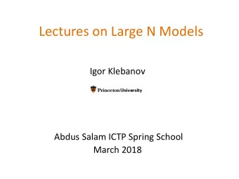Lectures on Large N Models  Igor Klebanov  Abdus Salam ICTP Spring School  March 2018  Large N