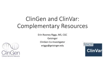 ClinGen and ClinVar:  Complementary Resources  Erin Rooney Riggs, MS, CGC  Geisinger  ClinGen
