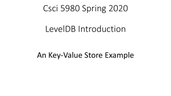 Csci 5980 Spring 2020  LevelDB Introduction  An Key-Value Store Example  Projects Using LevelDB