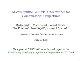 MathCheck 2: A SAT+CAS Verifier for  Combinatorial Conjectures Curtis Bright 1 , Vijay Ganesh 1 ,