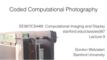Coded Computational Photography ! EE367/CS448I: Computational Imaging and Display !