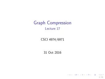 Graph Compression  Lecture 17  CSCI 4974/6971  31 Oct 2016  1 / 11  Todays Biz 1. Reminders  2.