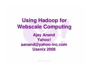 Using Hadoop for  Webscale Computing  Ajay Anand  Yahoo!  aanand@yahoo-inc.com  Usenix 2008  Agenda