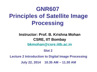 GNR607  Principles of Satellite Image Processing  Instructor: Prof. B. Krishna Mohan  CSRE, IIT