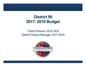 District 99   2017- 2018 Budget  Cheryl Persson, ACS, ALB  District Finance Manager, 2017-2018