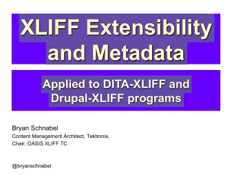 XLIFF Extensibility  and Metadata  Applied to DITA-XLIFF and  Drupal-XLIFF programs  Bryan Schnabel