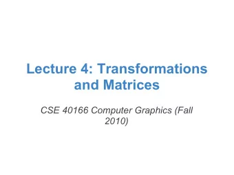 Lecture 4: Transformations  and Matrices  CSE 40166 Computer Graphics (Fall  2010)  Overall