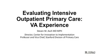 Evaluating Intensive  Outpatient Primary Care:  VA Experience  Steven M. Asch MD MPH  Director,