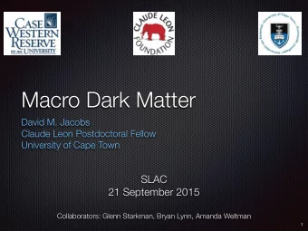 Macro Dark Matter  David M. Jacobs  Claude Leon Postdoctoral Fellow  University of Cape Town  SLAC