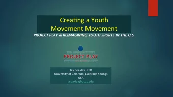 Crea%ng a Youth  Movement Movement  PROJECT PLAY &amp; REIMAGINING YOUTH SPORTS IN THE U.S.  Jay