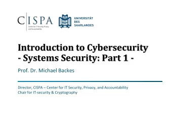 - Systems Security: Part 1 -  Prof. Dr. Michael Backes Director, CISPA  Center for IT Security,