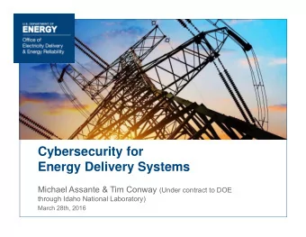 Cybersecurity for  Energy Delivery Systems Michael Assante &amp; Tim Conway (Under contract to DOE