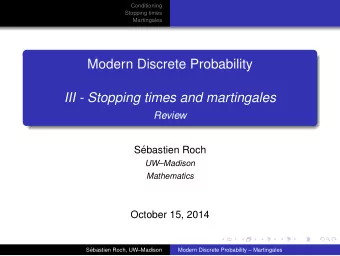 Modern Discrete Probability  III - Stopping times and martingales  Review  S  ebastien Roch
