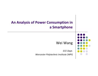 An Analysis of Power Consumption in a Smartphone Wei Wang ECE Dept. Worcester Polytechnic Institute